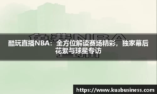 酷玩直播NBA：全方位解读赛场精彩，独家幕后花絮与球星专访